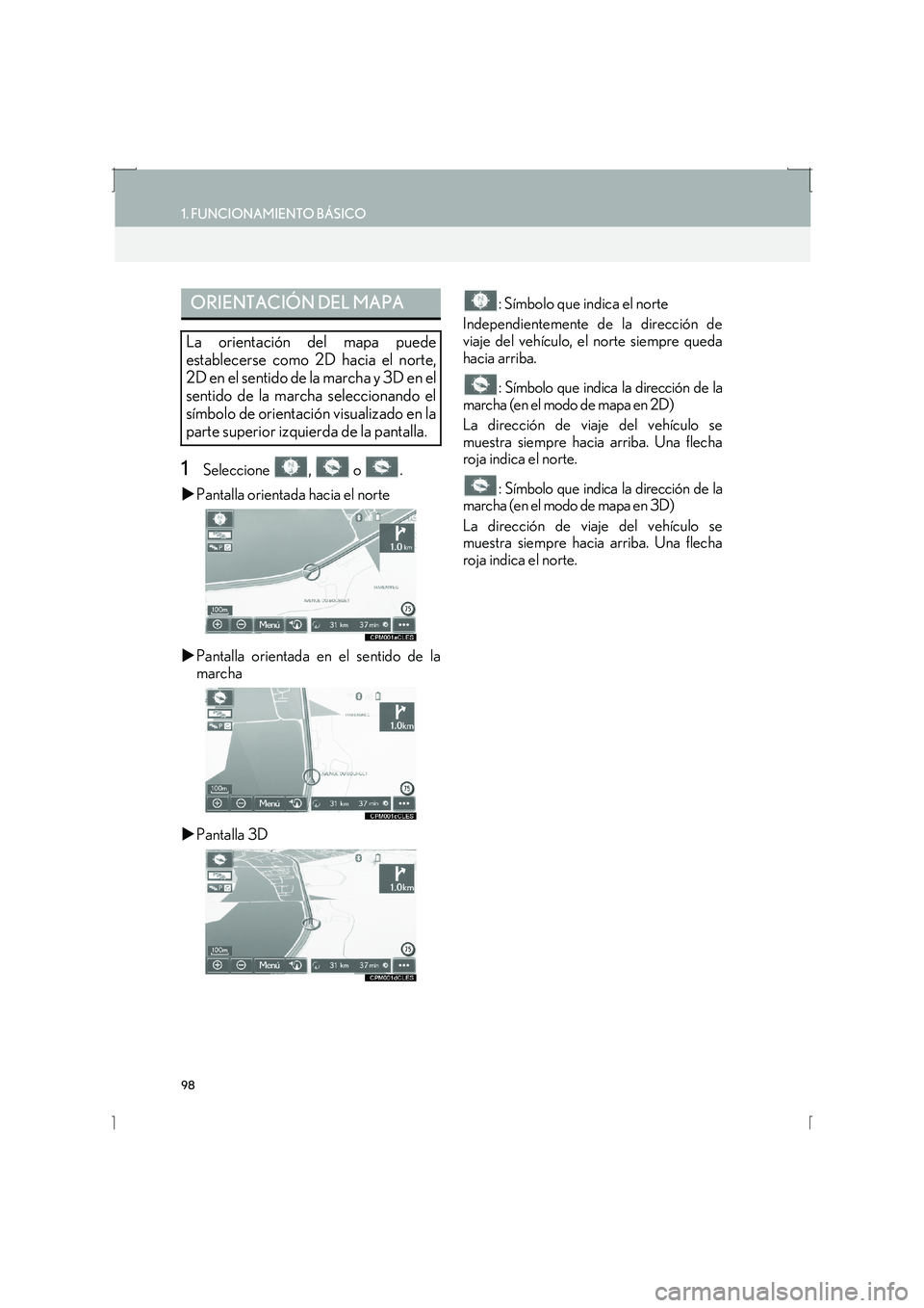 Lexus IS300h 2016  Manual de navegación (in Spanish) 98
1. FUNCIONAMIENTO BÁSICO
IS_Navi_ES
1Seleccione ,  o .
�X Pantalla orientada hacia el norte
�X Pantalla orientada en el sentido de la
marcha
�X Pantalla 3D : Símbolo que indica el norte
Independi