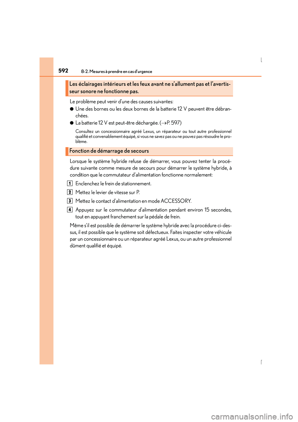 Lexus IS300h 2016 Manuel du propriétaire (in French) 5928-2. Mesures à prendre en cas d’urgence
IS300h_EK(OM53D57K)
Le problème peut venir d’une des causes suivantes:
●Une des bornes ou les deux bornes de la batterie 12 V peuvent être débran-
Lexus IS300h 2016 Manuel du propriétaire (in French) 5928-2. Mesures à prendre en cas d’urgence
IS300h_EK(OM53D57K)
Le problème peut venir d’une des causes suivantes:
●Une des bornes ou les deux bornes de la batterie 12 V peuvent être débran-