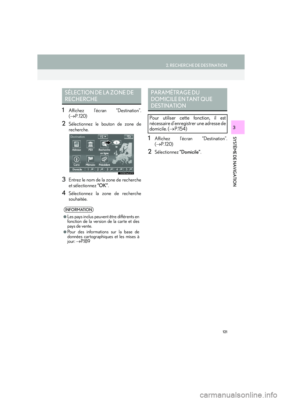 Lexus IS300h 2016 Système de navigation manuel du propriétaire (in French) 121
2. RECHERCHE DE DESTINATION
IS_Navi_EK
SYSTÈME DE NAVIGATION
3
1Affichez l’écran “Destination”.
(→ P.120)
2Sélectionnez le bouton de zone de
recherche.
3Entrez le nom de la zone de rech Lexus IS300h 2016 Système de navigation manuel du propriétaire (in French) 121
2. RECHERCHE DE DESTINATION
IS_Navi_EK
SYSTÈME DE NAVIGATION
3
1Affichez l’écran “Destination”.
(→ P.120)
2Sélectionnez le bouton de zone de
recherche.
3Entrez le nom de la zone de rech