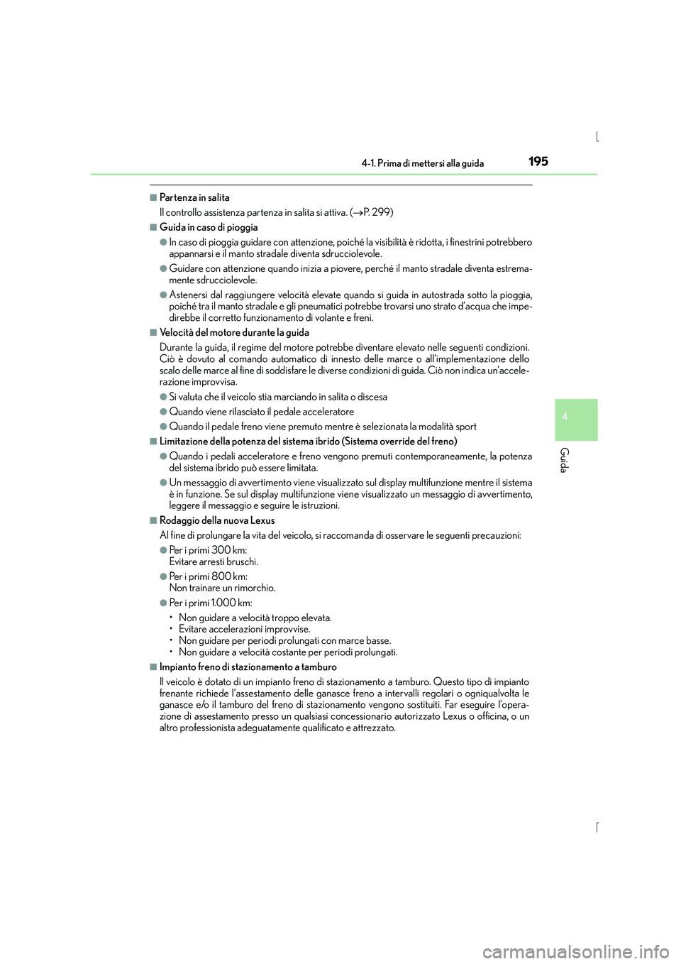 Lexus IS300h 2016  Manuale del proprietario (in Italian) 1954-1. Prima di mettersi alla guida
4
Guida
IS300h_EL(OM53D60L)
■Partenza in salita
Il controllo assistenza partenza in salita si attiva. (→P. 299)
■Guida in caso di pioggia
●In caso di piogg
