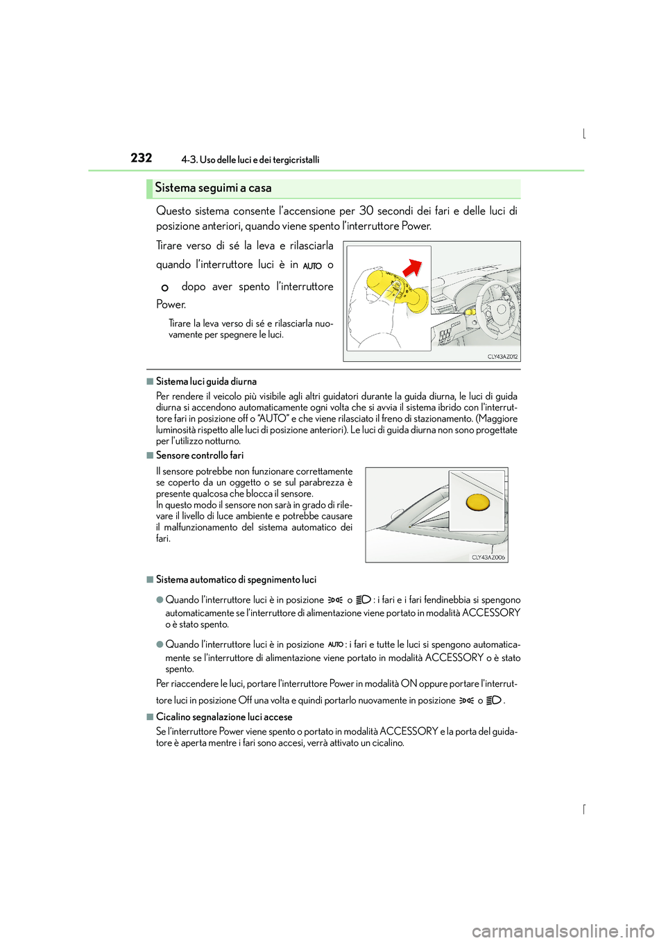 Lexus IS300h 2016  Manuale del proprietario (in Italian) 2324-3. Uso delle luci e dei tergicristalli
IS300h_EL(OM53D60L)
Questo sistema consente l’accensione per 30 secondi dei fari e delle luci di
posizione anteriori, quando viene spento l’interruttore