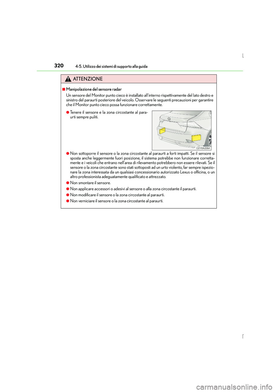 Lexus IS300h 2016  Manuale del proprietario (in Italian) 3204-5. Utilizzo dei sistemi di supporto alla guida
IS300h_EL(OM53D60L)
ATTENZIONE
■Manipolazione del sensore radar
Un sensore del Monitor punto cieco è installato all’interno rispettivamente del