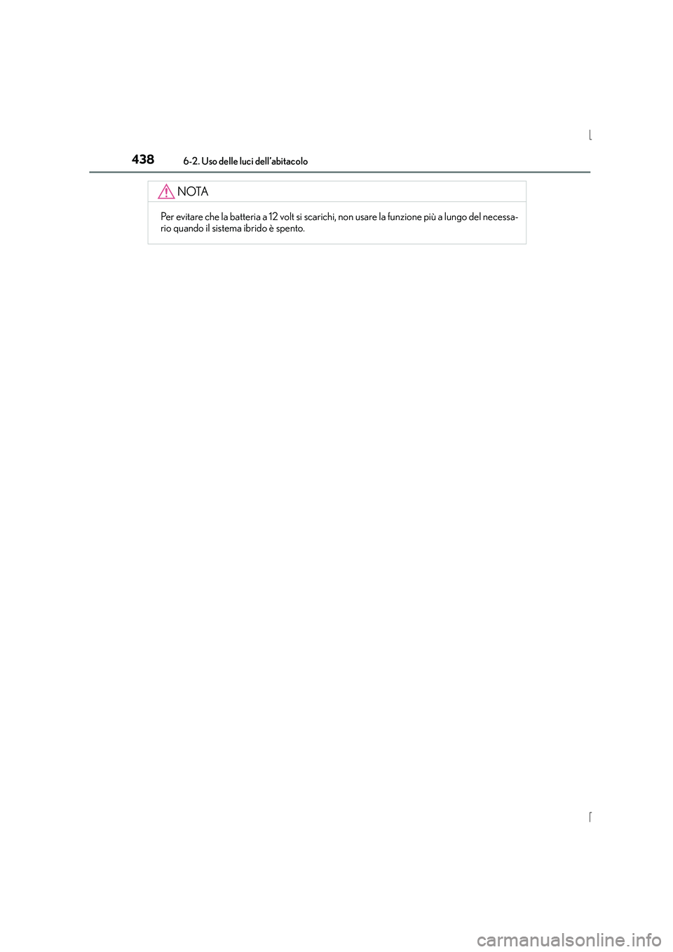 Lexus IS300h 2016 Manuale del proprietario (in Italian) 4386-2. Uso delle luci dell’abitacolo
IS300h_EL(OM53D60L)
NOTA
Per evitare che la batteria a 12 volt si scarichi, non usare la funzione più a lungo del necessa-
rio quando il sistema ibrido è spen Lexus IS300h 2016 Manuale del proprietario (in Italian) 4386-2. Uso delle luci dell’abitacolo
IS300h_EL(OM53D60L)
NOTA
Per evitare che la batteria a 12 volt si scarichi, non usare la funzione più a lungo del necessa-
rio quando il sistema ibrido è spen