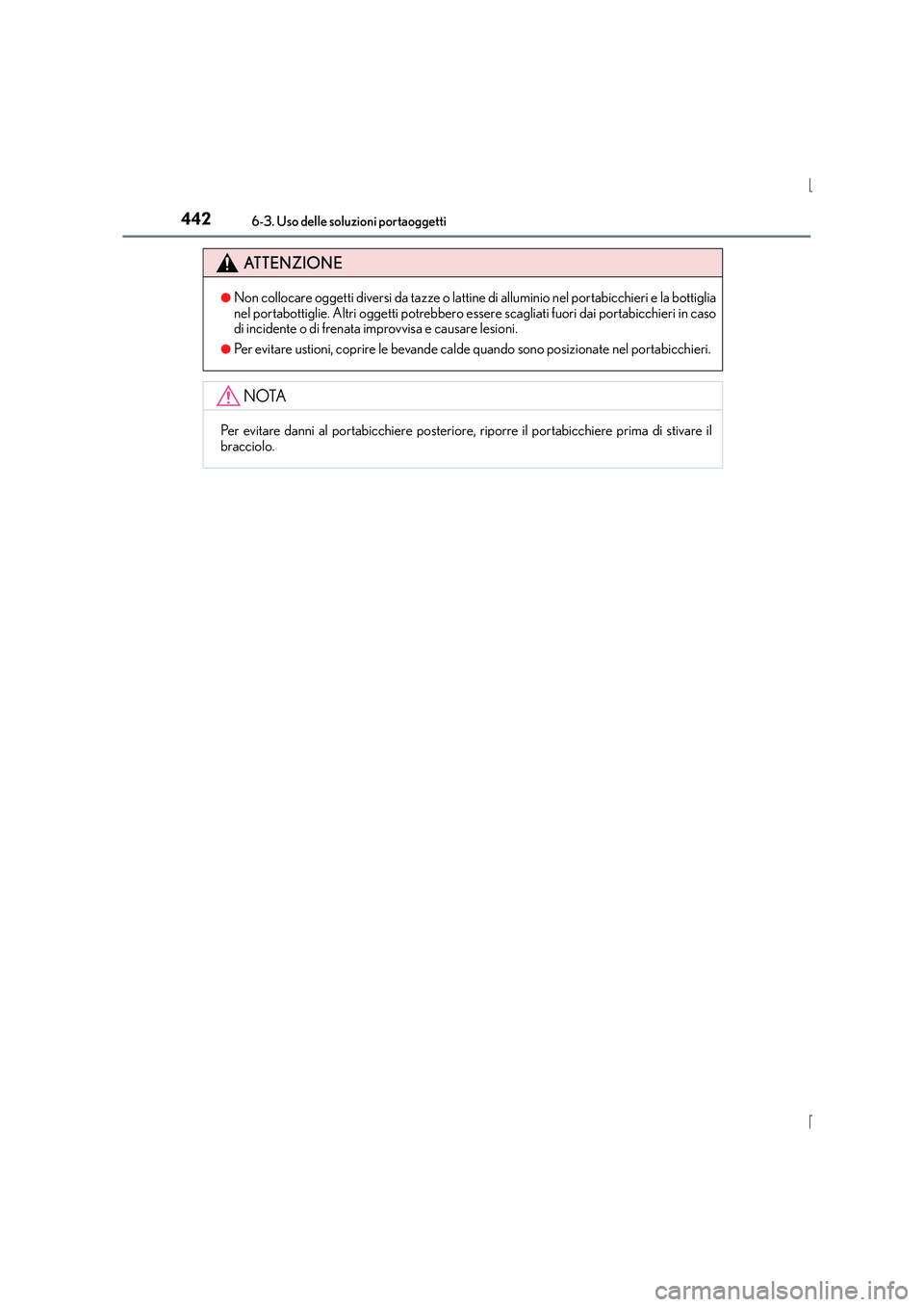Lexus IS300h 2016  Manuale del proprietario (in Italian) 4426-3. Uso delle soluzioni portaoggetti
IS300h_EL(OM53D60L)
ATTENZIONE
●Non collocare oggetti diversi da tazze o lattine di alluminio nel portabicchieri e la bottiglia
nel portabottiglie. Altri ogg