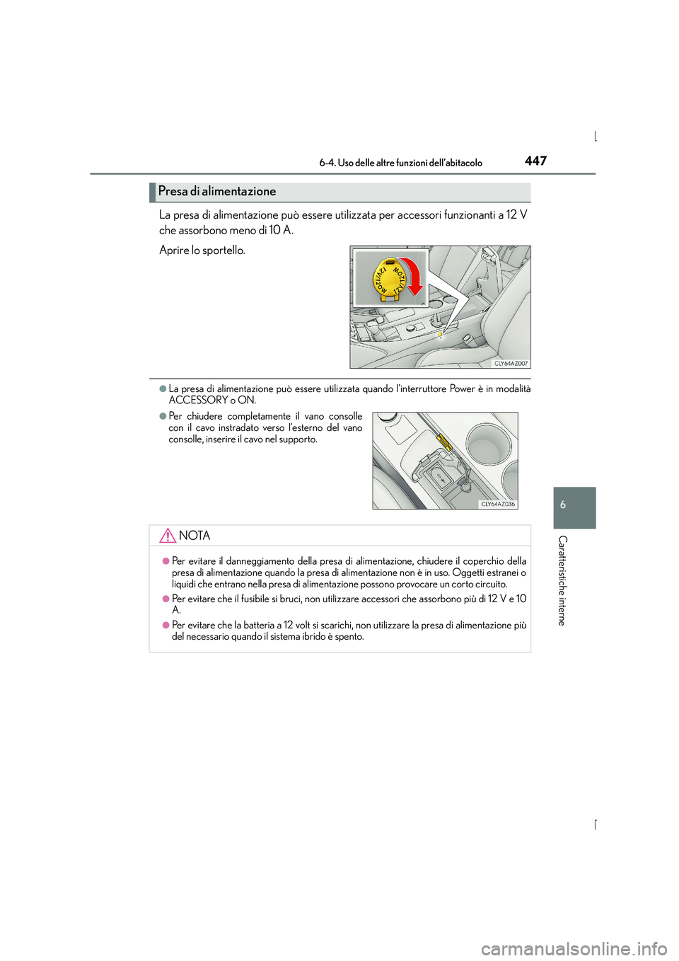 Lexus IS300h 2016 Manuale del proprietario (in Italian) 4476-4. Uso delle altre funzioni dell’abitacolo
6
Caratteristiche interne
IS300h_EL(OM53D60L)
La presa di alimentazione può essere utilizzata per accessori funzionanti a 12 V
che assorbono meno di Lexus IS300h 2016 Manuale del proprietario (in Italian) 4476-4. Uso delle altre funzioni dell’abitacolo
6
Caratteristiche interne
IS300h_EL(OM53D60L)
La presa di alimentazione può essere utilizzata per accessori funzionanti a 12 V
che assorbono meno di