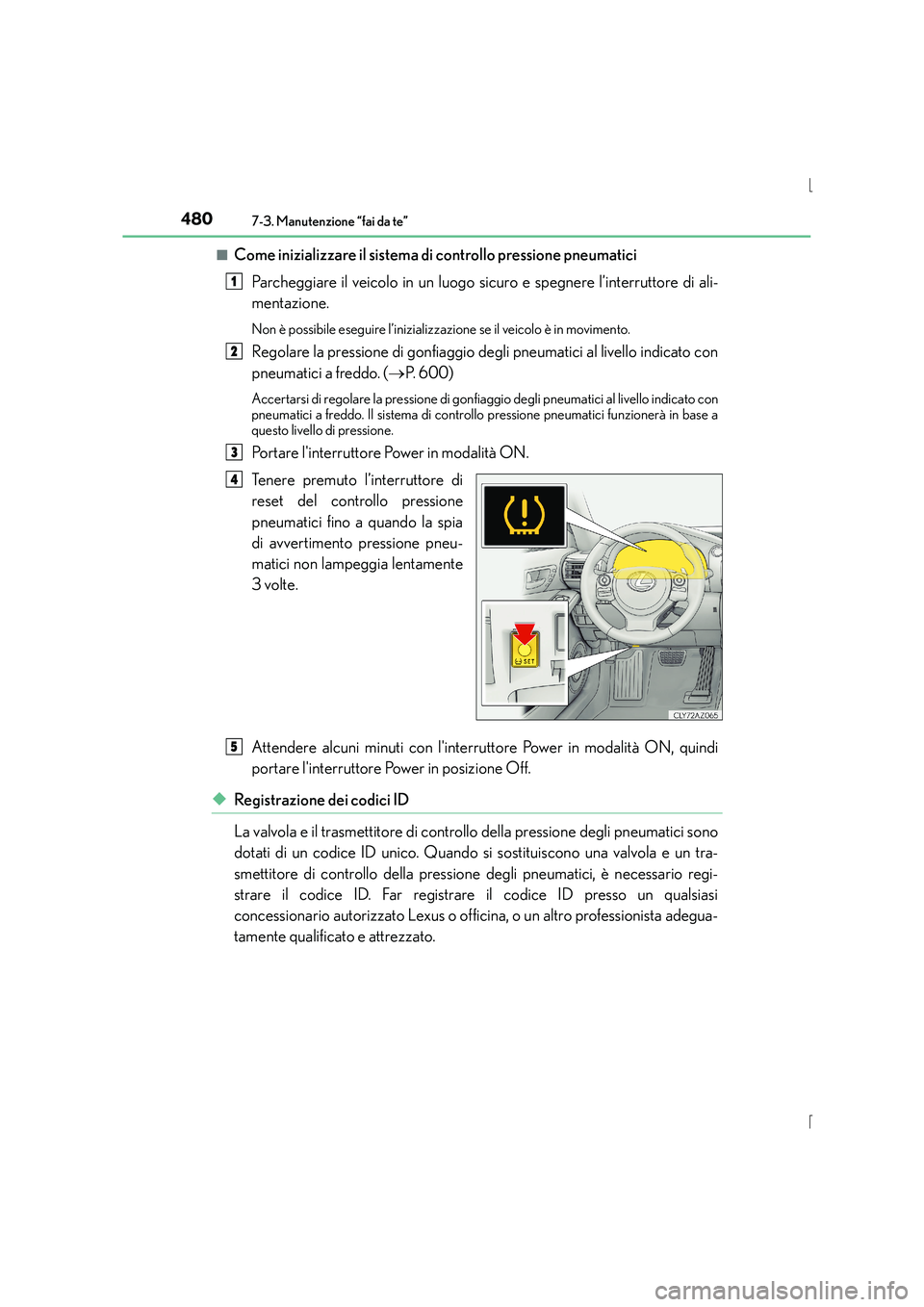 Lexus IS300h 2016  Manuale del proprietario (in Italian) 4807-3. Manutenzione “fai da te”
IS300h_EL(OM53D60L)■
Come inizializzare il sistema di controllo pressione pneumatici
Parcheggiare il veicolo in un luogo sicuro e spegnere l’interruttore di al