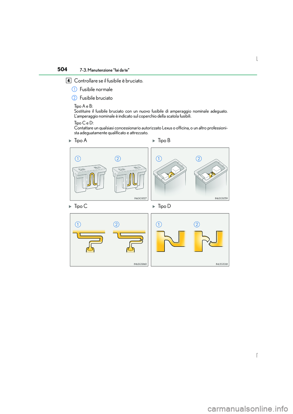 Lexus IS300h 2016  Manuale del proprietario (in Italian) 5047-3. Manutenzione “fai da te”
IS300h_EL(OM53D60L)
Controllare se il fusibile è bruciato.Fusibile normale
Fusibile bruciato
Ti p o  A  e  B :
Sostituire il fusibile bruciato con un nuovo fusibi