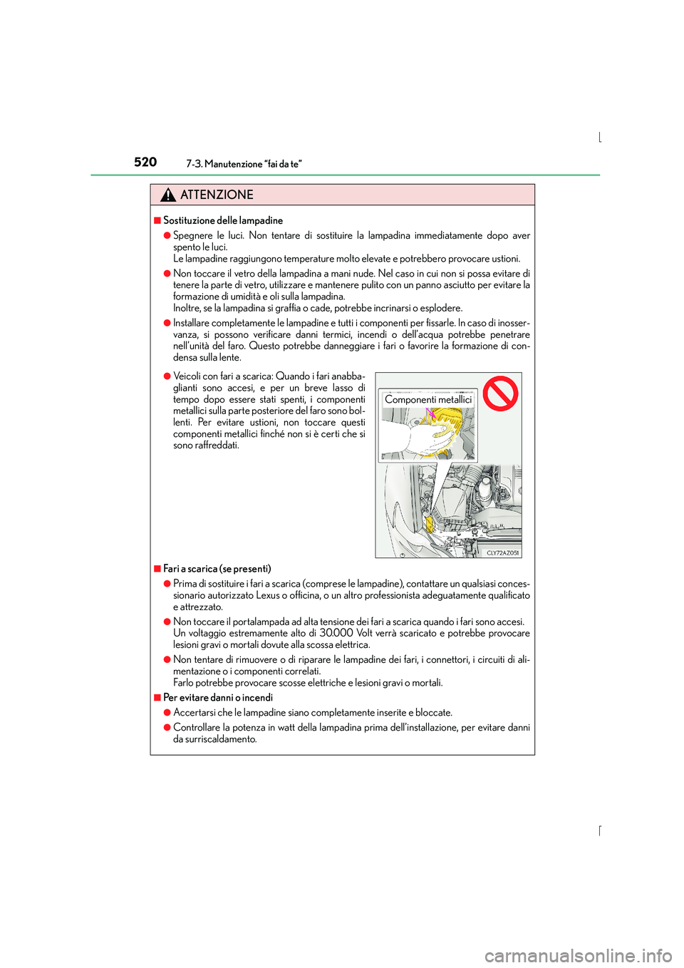 Lexus IS300h 2016 Manuale del proprietario (in Italian) 5207-3. Manutenzione “fai da te”
IS300h_EL(OM53D60L)
ATTENZIONE
■Sostituzione delle lampadine
●Spegnere le luci. Non tentare di sostituire la lampadina immediatamente dopo aver
spento le luci. Lexus IS300h 2016 Manuale del proprietario (in Italian) 5207-3. Manutenzione “fai da te”
IS300h_EL(OM53D60L)
ATTENZIONE
■Sostituzione delle lampadine
●Spegnere le luci. Non tentare di sostituire la lampadina immediatamente dopo aver
spento le luci.