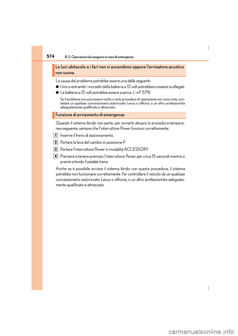 Lexus IS300h 2016  Manuale del proprietario (in Italian) 5748-2. Operazioni da eseguire in caso di emergenza
IS300h_EL(OM53D60L)
La causa del problema potrebbe essere una delle seguenti:
●Uno o entrambi i morsetti della batteria a 12 volt potrebbero esser