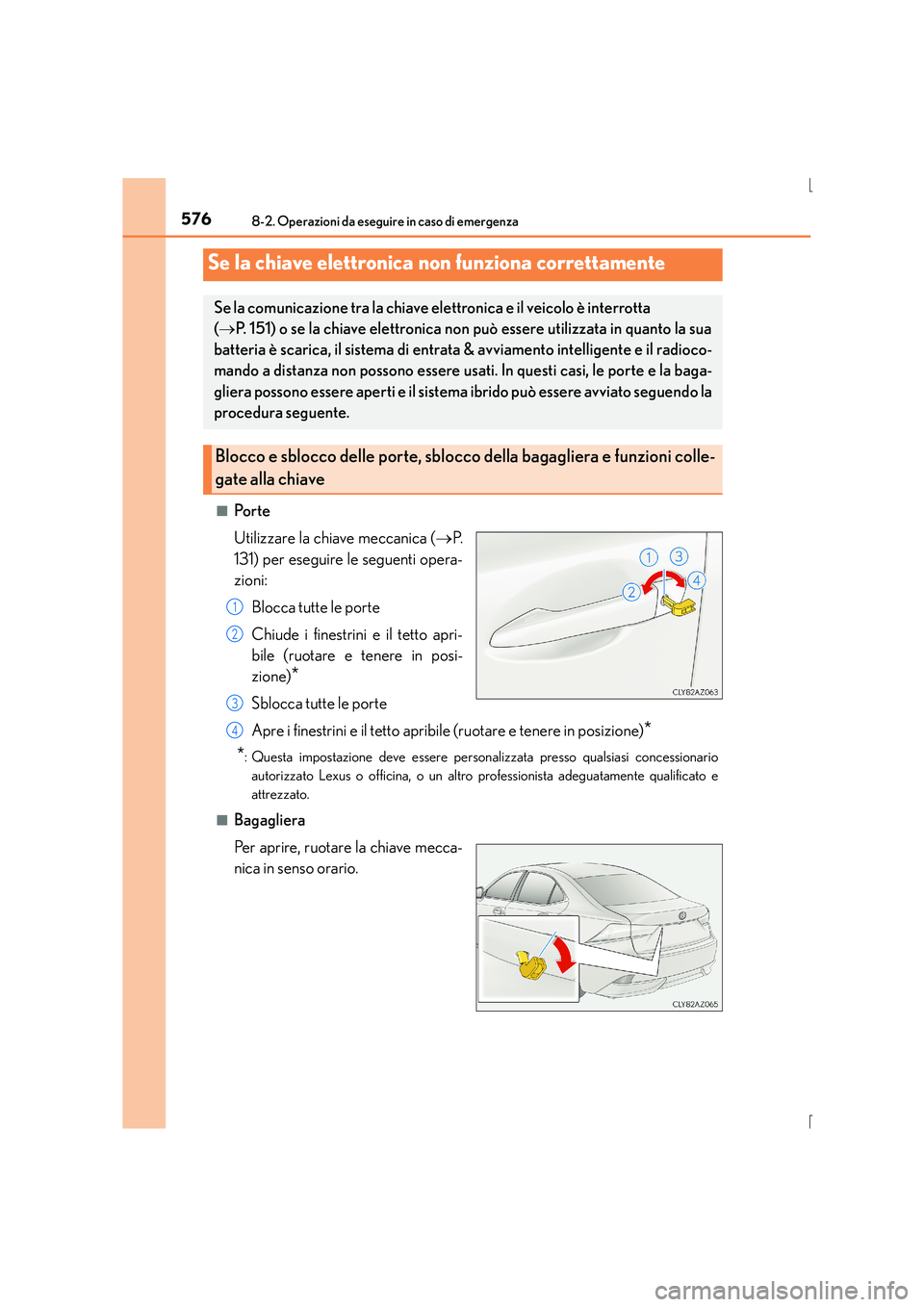 Lexus IS300h 2016  Manuale del proprietario (in Italian) 5768-2. Operazioni da eseguire in caso di emergenza
IS300h_EL(OM53D60L)■
Po r t e
Utilizzare la chiave meccanica (
→P.
131) per eseguire le seguenti opera-
zioni:
Blocca tutte le porte
Chiude i fi