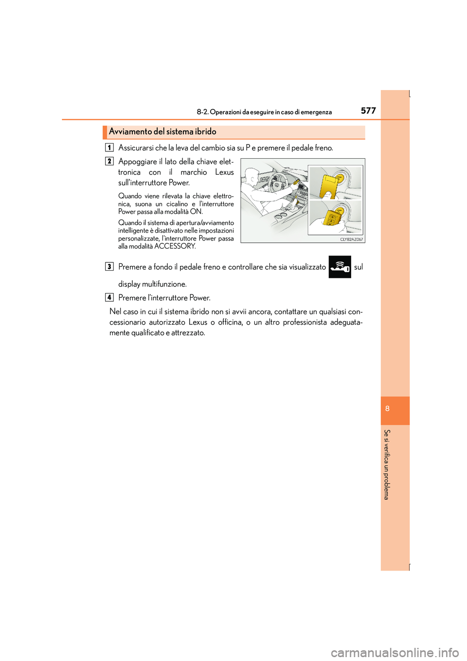Lexus IS300h 2016  Manuale del proprietario (in Italian) 5778-2. Operazioni da eseguire in caso di emergenza
8
Se si verifica un problema
IS300h_EL(OM53D60L)
Assicurarsi che la leva del cambio sia su P e premere il pedale freno.
Appoggiare il lato della chi