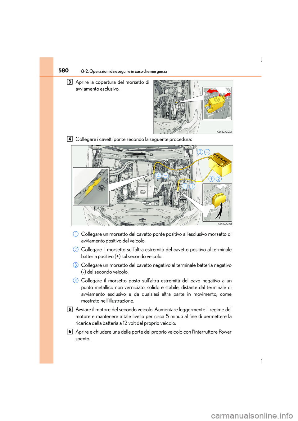 Lexus IS300h 2016  Manuale del proprietario (in Italian) 5808-2. Operazioni da eseguire in caso di emergenza
IS300h_EL(OM53D60L)
Aprire la copertura del morsetto di
avviamento esclusivo.
Collegare i cavetti ponte secondo la seguente procedura:Collegare un m