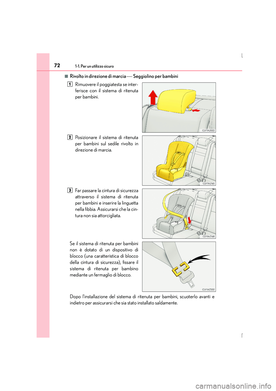 Lexus IS300h 2016  Manuale del proprietario (in Italian) 721-1. Per un utilizzo sicuro
IS300h_EL(OM53D60L)■
Rivolto in direzione di marcia 
 Seggiolino per bambini
Rimuovere il poggiatesta se inter-
ferisce con il sistema di ritenuta
per bambini.
Posiz