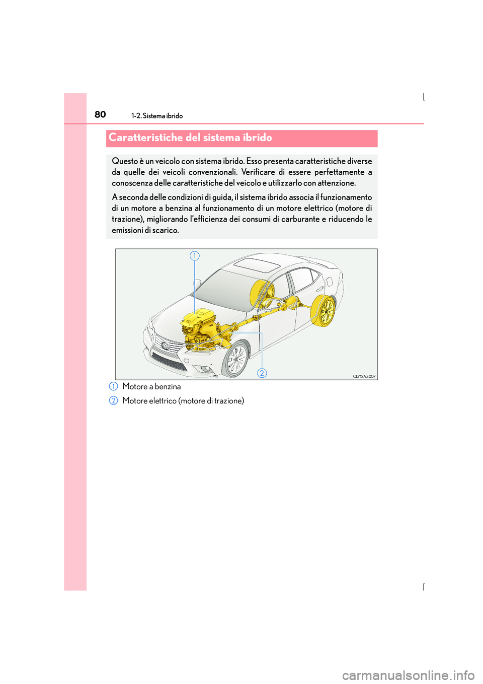 Lexus IS300h 2016  Manuale del proprietario (in Italian) 80
IS300h_EL(OM53D60L)
1-2. Sistema ibrido
Motore a benzina
Motore elettrico (motore di trazione)
Caratteristiche del sistema ibrido
Questo è un veicolo con sistema ibrido. Esso presenta caratteristi
