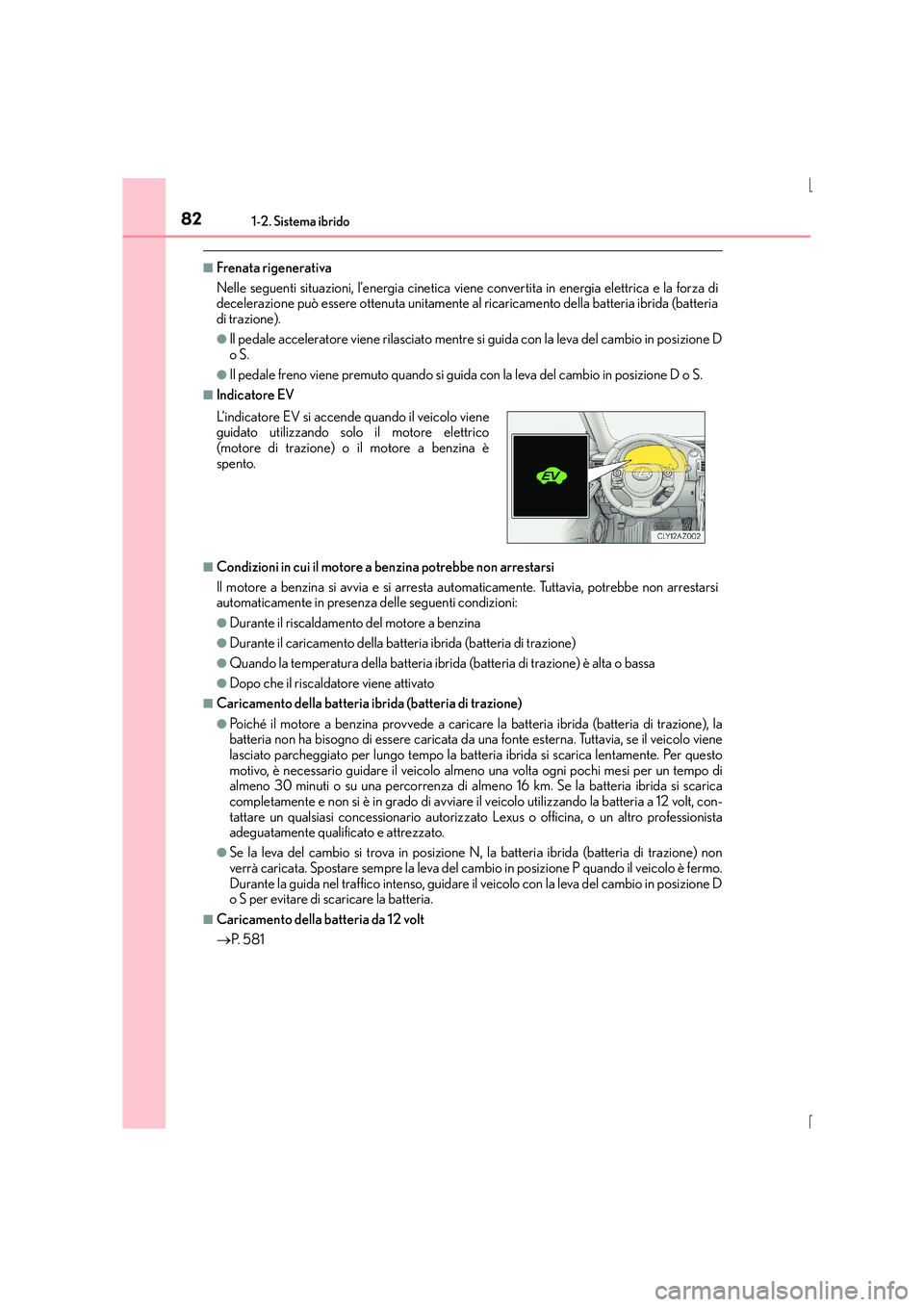 Lexus IS300h 2016  Manuale del proprietario (in Italian) 821-2. Sistema ibrido
IS300h_EL(OM53D60L)
■Frenata rigenerativa
Nelle seguenti situazioni, l’energia cinetica viene convertita in energia elettrica e la forza di
decelerazione può essere ottenuta