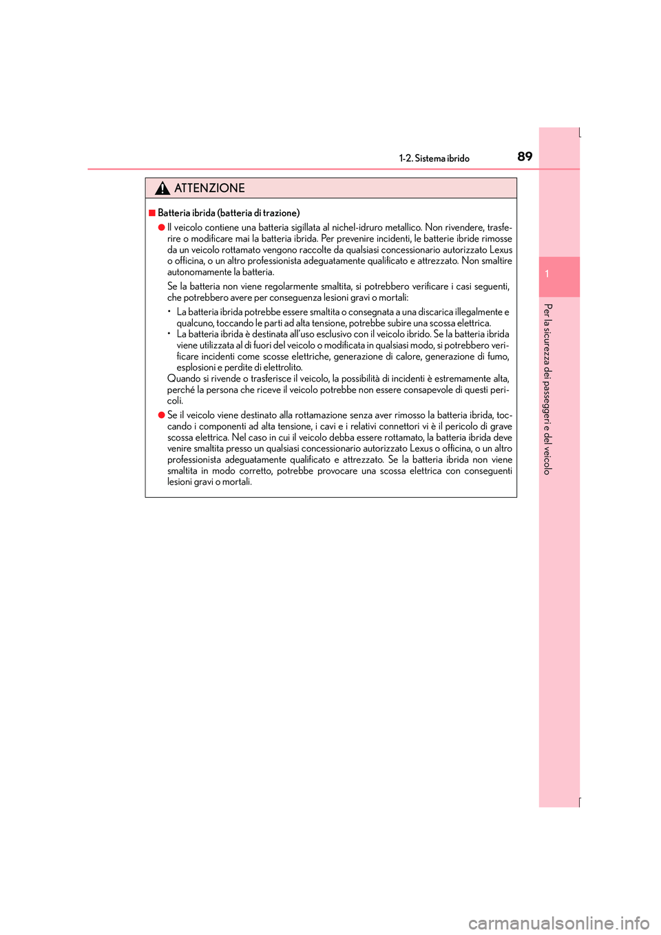 Lexus IS300h 2016  Manuale del proprietario (in Italian) 891-2. Sistema ibrido
1
Per la sicurezza dei passeggeri e del veicolo
IS300h_EL(OM53D60L)
ATTENZIONE
■Batteria ibrida (batteria di trazione)
●Il veicolo contiene una batteria sigillata al nichel-i