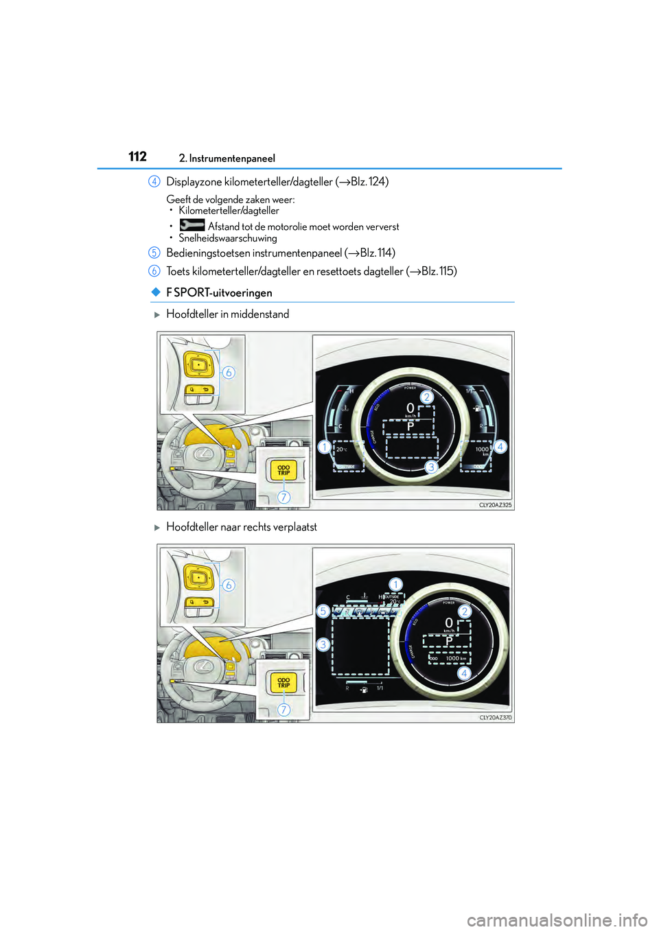 Lexus IS300h 2016  Manual (in Dutch) 1122. Instrumentenpaneel
IS300h_EE(OM53D89E)
Displayzone kilometerteller/dagteller (→Blz. 124)
Geeft de volgende zaken weer:
• Kilometerteller/dagteller
•  Afstand tot de motorolie moet worden v