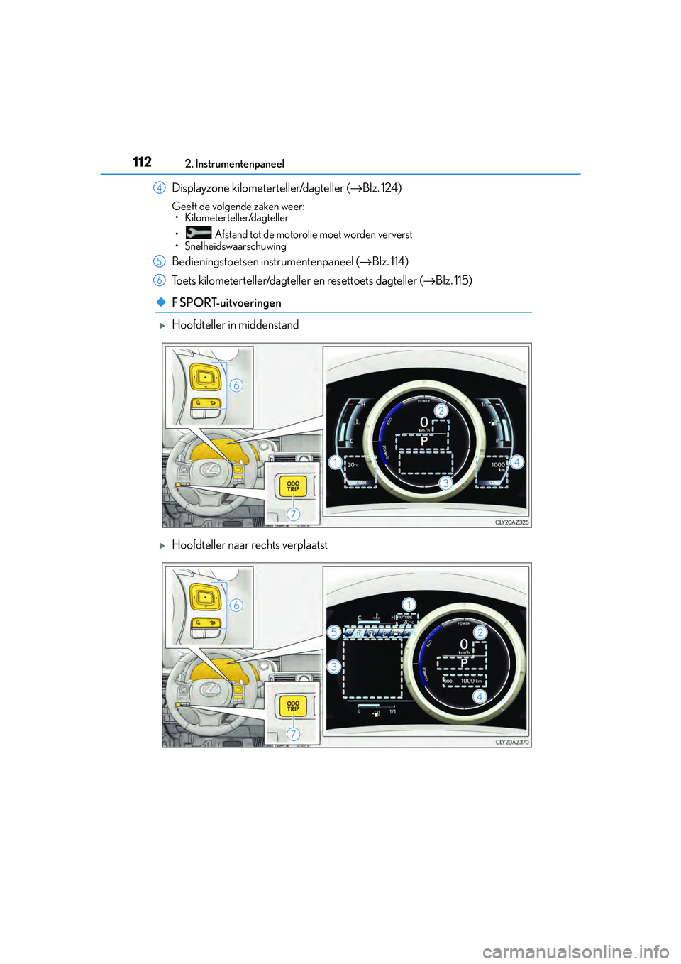 Lexus IS300h 2016 Manual (in Dutch) 1122. Instrumentenpaneel
IS300h_EE(OM53D89E)
Displayzone kilometerteller/dagteller (→Blz. 124)
Geeft de volgende zaken weer:
• Kilometerteller/dagteller
• Afstand tot de motorolie moet worden v Lexus IS300h 2016 Manual (in Dutch) 1122. Instrumentenpaneel
IS300h_EE(OM53D89E)
Displayzone kilometerteller/dagteller (→Blz. 124)
Geeft de volgende zaken weer:
• Kilometerteller/dagteller
• Afstand tot de motorolie moet worden v