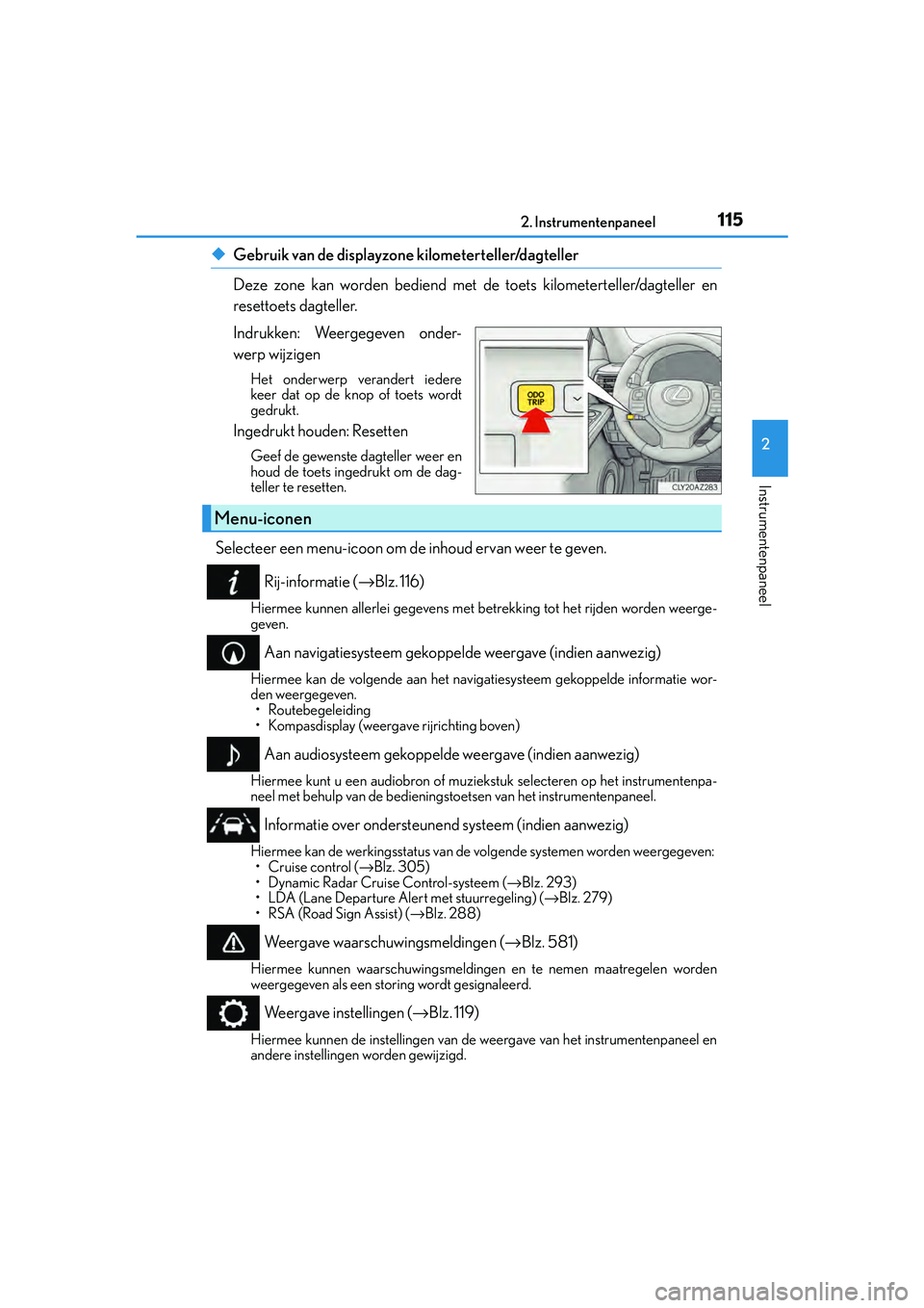 Lexus IS300h 2016  Manual (in Dutch) 1152. Instrumentenpaneel
2
Instrumentenpaneel
IS300h_EE(OM53D89E)
◆Gebruik van de displayzone kilometerteller/dagteller
Deze zone kan worden bediend met de toets kilometerteller/dagteller en
resetto