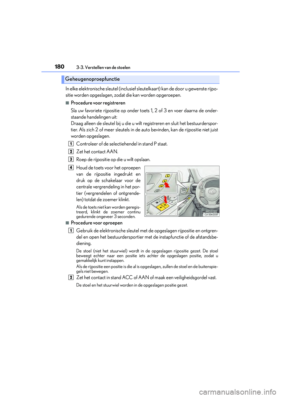 Lexus IS300h 2016  Manual (in Dutch) 1803-3. Verstellen van de stoelen
IS300h_EE(OM53D89E)
In elke elektronische sleutel (inclusief sleutelkaart) kan de door u gewenste rijpo-
sitie worden opgeslagen, zodat die kan worden opgeroepen.
■