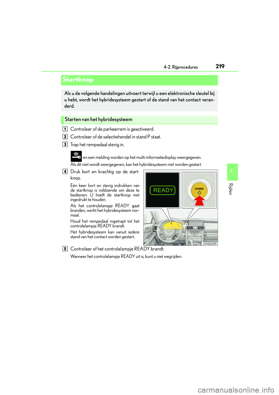Lexus IS300h 2016 Manual (in Dutch) 219
4
Rijden
IS300h_EE(OM53D89E)4-2. Rijprocedures
Controleer of de parkeerrem is geactiveerd.
Controleer of de selectiehendel in stand P staat.
Trap het rempedaal stevig in.
en een melding worden op Lexus IS300h 2016 Manual (in Dutch) 219
4
Rijden
IS300h_EE(OM53D89E)4-2. Rijprocedures
Controleer of de parkeerrem is geactiveerd.
Controleer of de selectiehendel in stand P staat.
Trap het rempedaal stevig in.
en een melding worden op