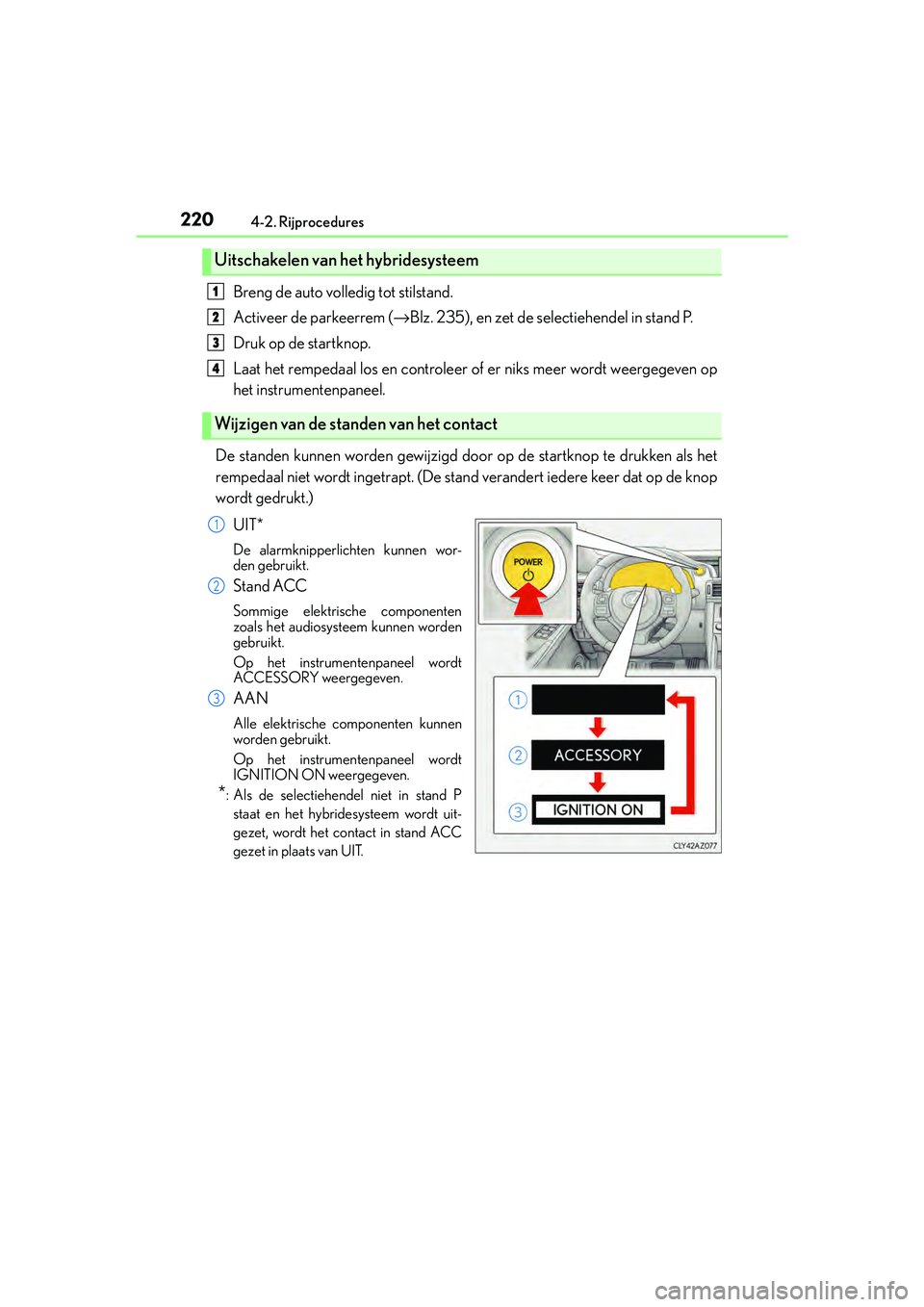 Lexus IS300h 2016  Manual (in Dutch) 2204-2. Rijprocedures
IS300h_EE(OM53D89E)
Breng de auto volledig tot stilstand.
Activeer de parkeerrem (→Blz. 235), en zet de selectiehendel in stand P.
Druk op de startknop.
Laat het rempedaal los 