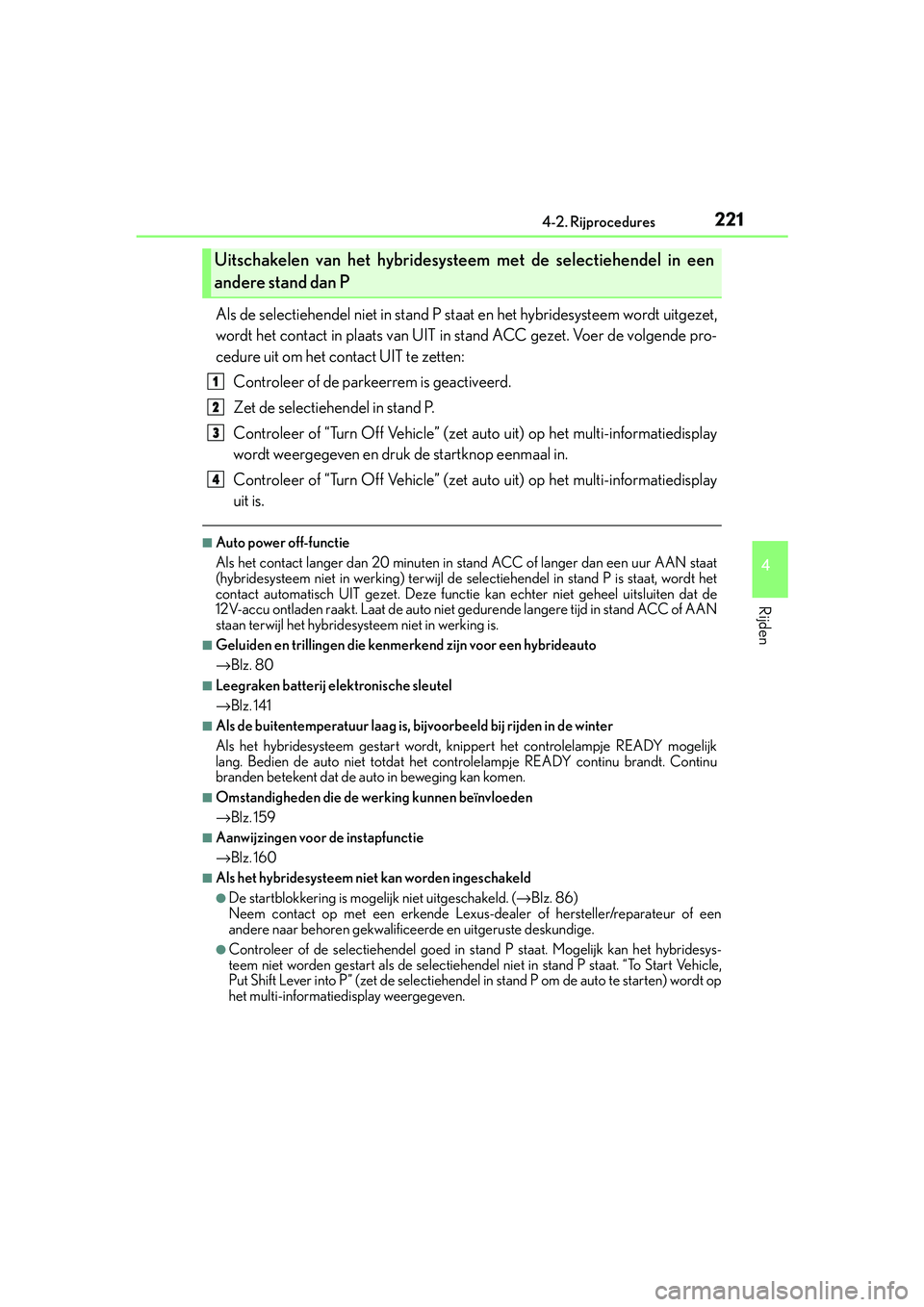 Lexus IS300h 2016  Manual (in Dutch) 2214-2. Rijprocedures
4
Rijden
IS300h_EE(OM53D89E)
Als de selectiehendel niet in stand P staat en het hybridesysteem wordt uitgezet,
wordt het contact in plaats van UIT in stand ACC gezet. Voer de vol
