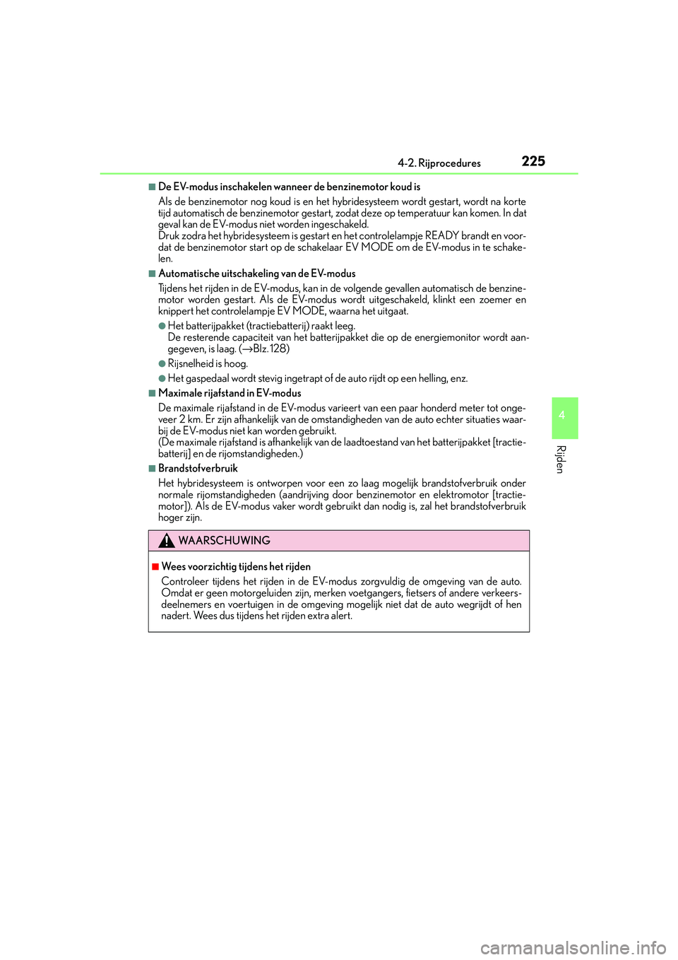 Lexus IS300h 2016  Manual (in Dutch) 2254-2. Rijprocedures
4
Rijden
IS300h_EE(OM53D89E)
■De EV-modus inschakelen wanneer de benzinemotor koud is
Als de benzinemotor nog koud is en het hybridesysteem wordt gestart, wordt na korte
tijd a