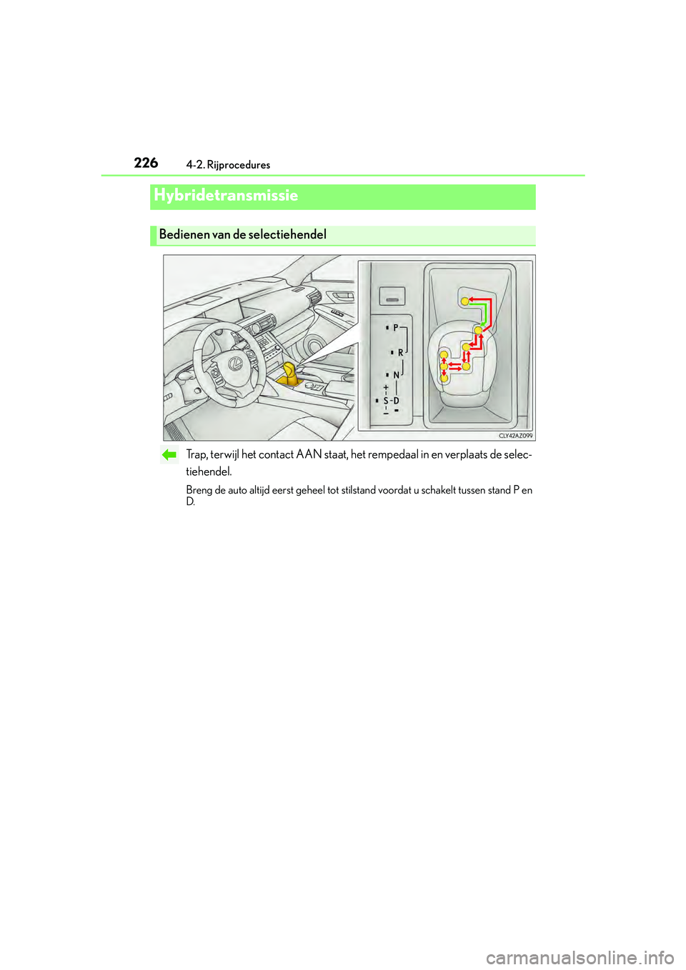 Lexus IS300h 2016  Manual (in Dutch) 2264-2. Rijprocedures
IS300h_EE(OM53D89E)
Trap, terwijl het contact AAN staat, het rempedaal in en verplaats de selec-
tiehendel.
Breng de auto altijd eerst geheel tot stilstand voordat u schakelt tus