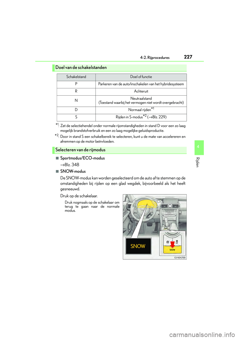 Lexus IS300h 2016  Manual (in Dutch) 2274-2. Rijprocedures
4
Rijden
IS300h_EE(OM53D89E)
*1: Zet de selectiehendel onder normale rijomstandigheden in stand D voor een zo laag
mogelijk brandstofverbruik en een zo laag mogelijke geluidsprod