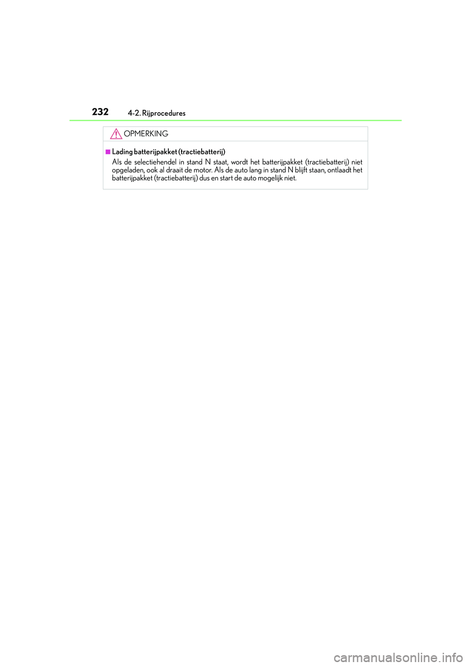 Lexus IS300h 2016  Manual (in Dutch) 2324-2. Rijprocedures
IS300h_EE(OM53D89E)
OPMERKING
■Lading batterijpakket (tractiebatterij)
Als de selectiehendel in stand N staat, wordt het batterijpakket (tractiebatterij) niet
opgeladen, ook al