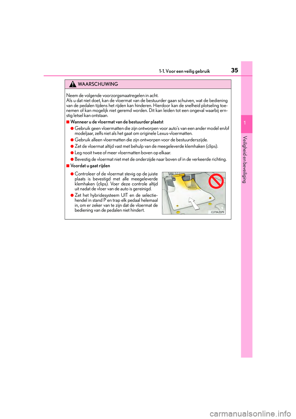 Lexus IS300h 2016 Manual (in Dutch) 351-1. Voor een veilig gebruik
1
Veiligheid en beveiliging
IS300h_EE(OM53D89E)
WA A R S C H U W I N G
Neem de volgende voorzorgsmaatregelen in acht.
Als u dat niet doet, kan de vloermat van de bestuu Lexus IS300h 2016 Manual (in Dutch) 351-1. Voor een veilig gebruik
1
Veiligheid en beveiliging
IS300h_EE(OM53D89E)
WA A R S C H U W I N G
Neem de volgende voorzorgsmaatregelen in acht.
Als u dat niet doet, kan de vloermat van de bestuu