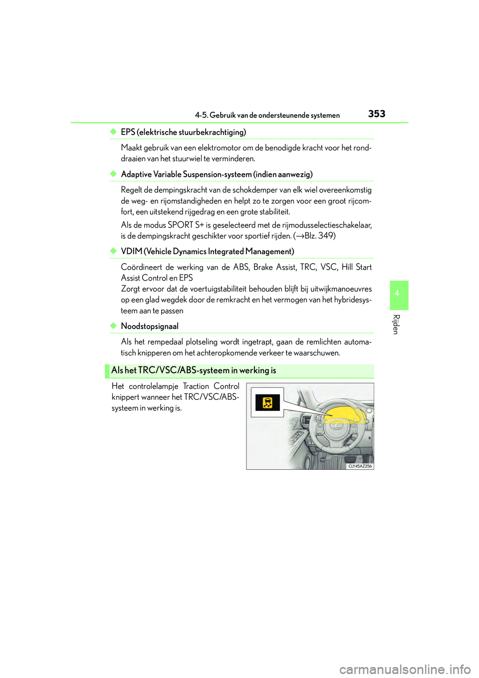 Lexus IS300h 2016  Manual (in Dutch) 3534-5. Gebruik van de ondersteunende systemen
4
Rijden
IS300h_EE(OM53D89E)
◆EPS (elektrische stuurbekrachtiging) 
Maakt gebruik van een elektromotor om de benodigde kracht voor het rond-
draaien va