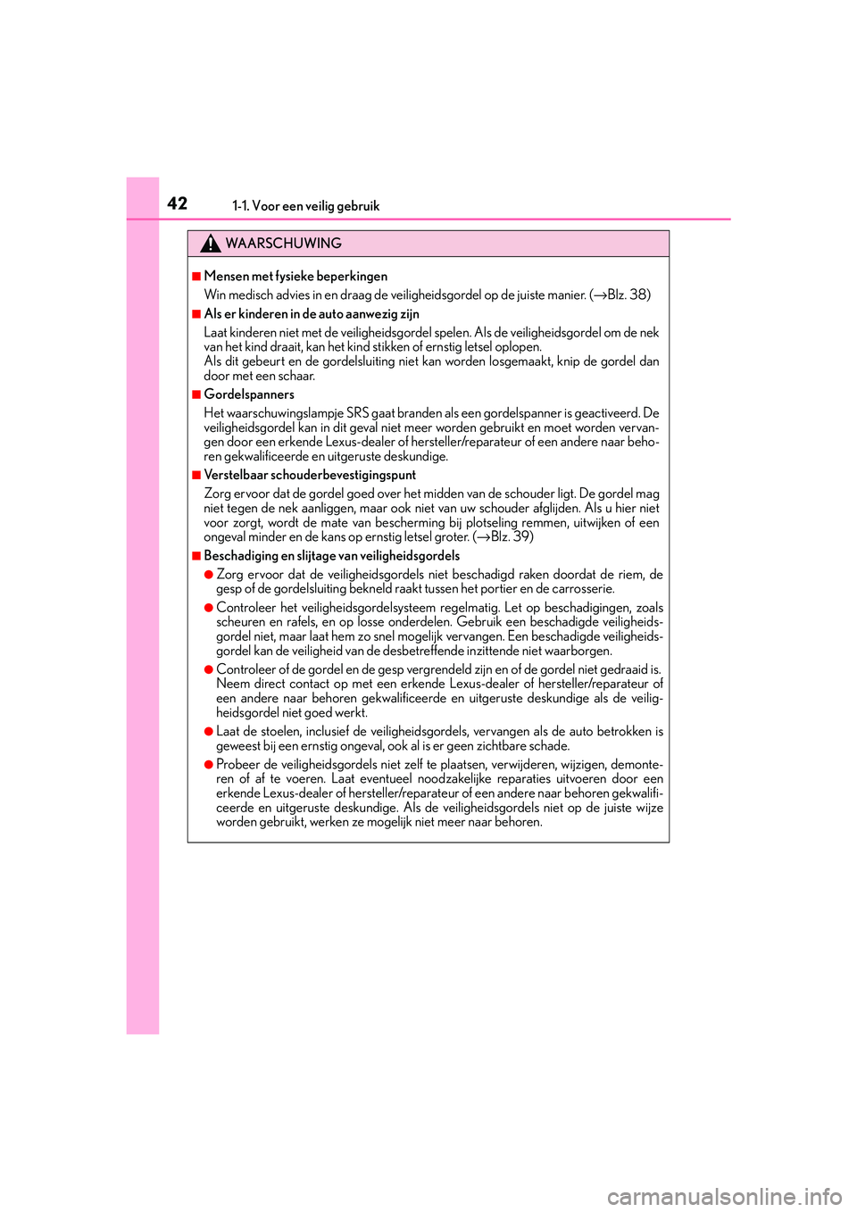 Lexus IS300h 2016  Manual (in Dutch) 421-1. Voor een veilig gebruik
IS300h_EE(OM53D89E)
WA A R S C H U W I N G
■Mensen met fysieke beperkingen
Win medisch advies in en draag de veiligheidsgordel op de juiste manier. (→Blz. 38)
■Als