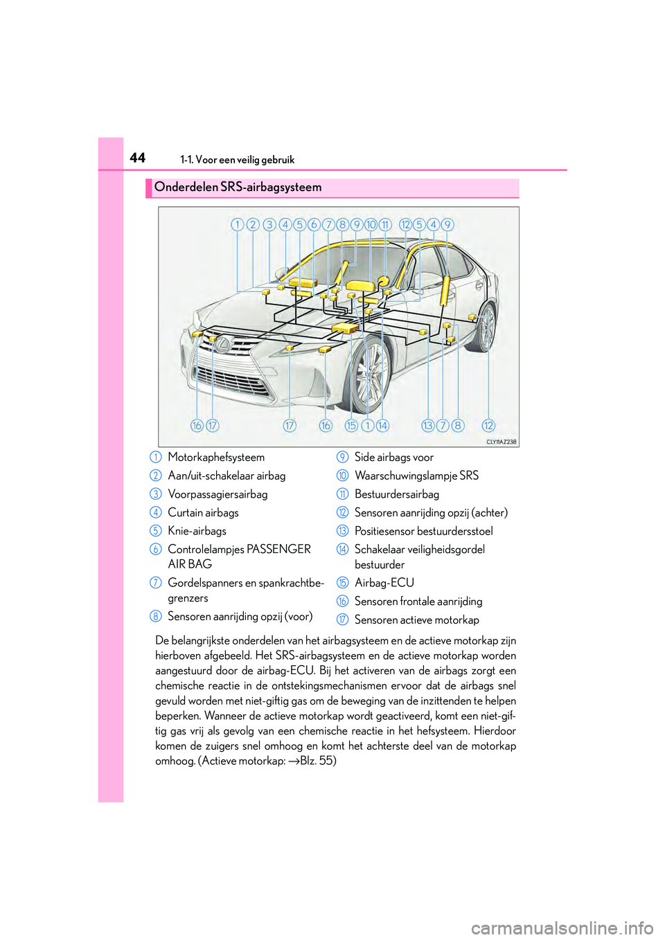 Lexus IS300h 2016  Manual (in Dutch) 441-1. Voor een veilig gebruik
IS300h_EE(OM53D89E)
De belangrijkste onderdelen van het airbagsysteem en de actieve motorkap zijn
hierboven afgebeeld. Het SRS-airbagsysteem en de actieve motorkap worde