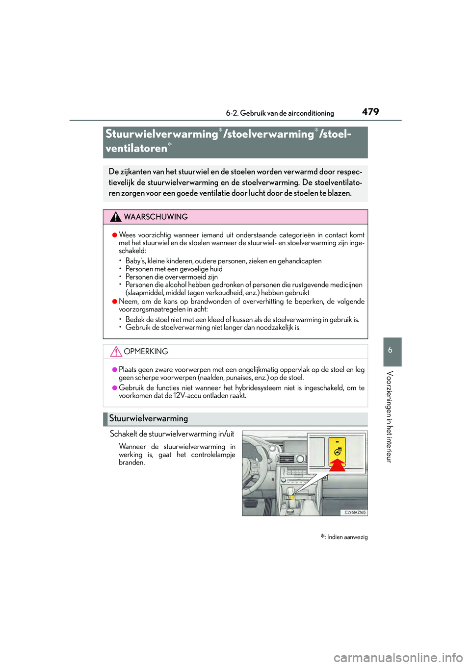 Lexus IS300h 2016  Manual (in Dutch) 4796-2. Gebruik van de airconditioning
6
Voorzieningen in het interieur
IS300h_EE(OM53D89E)
Schakelt de stuurwielverwarming in/uit
Wa n n e e r  d e  s t u u r wielverwarming in
werking is, gaat het c