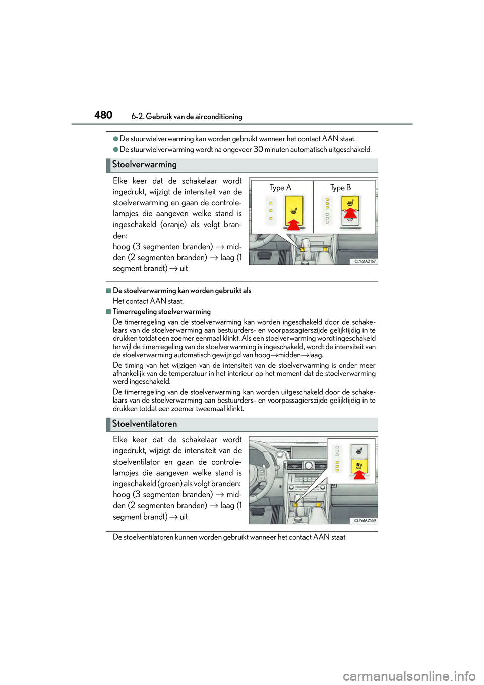 Lexus IS300h 2016  Manual (in Dutch) 4806-2. Gebruik van de airconditioning
IS300h_EE(OM53D89E)
●De stuurwielverwarming kan worden gebruikt wanneer het contact AAN staat.
●De stuurwielverwarming wordt na ongeveer 30 minuten automatis