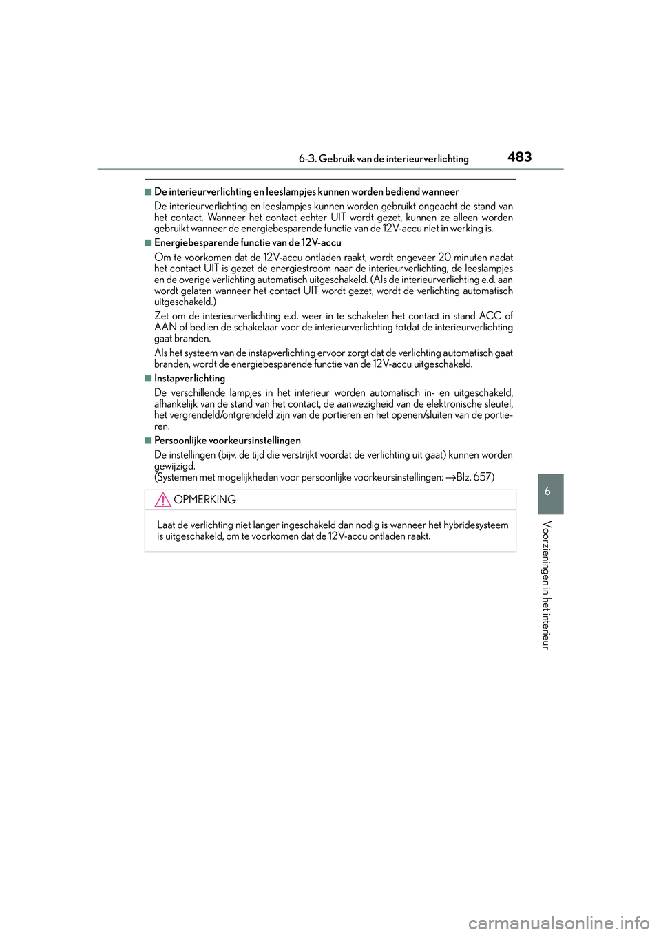 Lexus IS300h 2016  Manual (in Dutch) 4836-3. Gebruik van de interieurverlichting
6
Voorzieningen in het interieur
IS300h_EE(OM53D89E)
■De interieurverlichting en leeslampjes kunnen worden bediend wanneer
De interieurverlic hting en lee