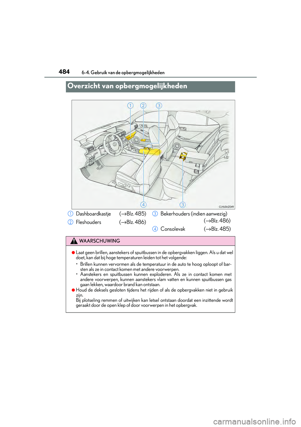 Lexus IS300h 2016  Manual (in Dutch) 484
IS300h_EE(OM53D89E)6-4. Gebruik van de
 opbergmogelijkheden
Overzicht van opbergmogelijkheden
Dashboardkastje  ( →Blz. 485)
Fleshouders ( →Blz. 486) Bekerhouders (indien aanwezig)
(→Blz. 486