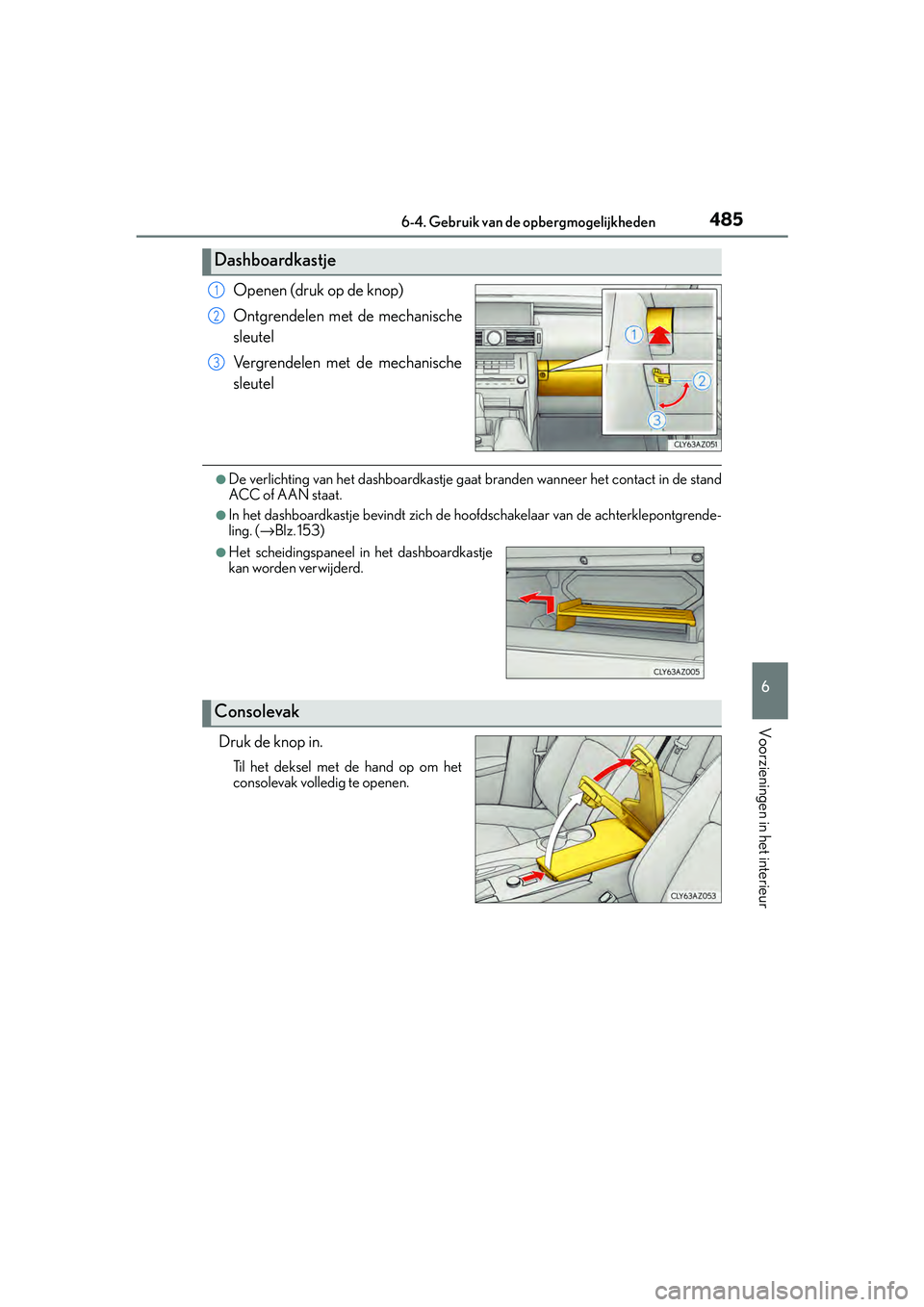 Lexus IS300h 2016  Manual (in Dutch) 4856-4. Gebruik van de opbergmogelijkheden
6
Voorzieningen in het interieur
IS300h_EE(OM53D89E)
Openen (druk op de knop)
Ontgrendelen met de mechanische
sleutel
Vergrendelen met de mechanische
sleutel