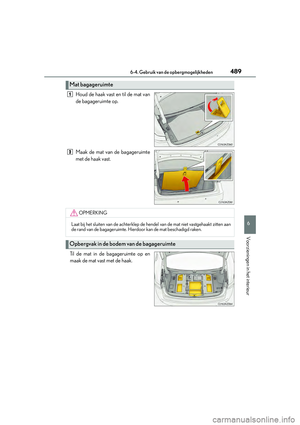Lexus IS300h 2016  Manual (in Dutch) 4896-4. Gebruik van de opbergmogelijkheden
6
Voorzieningen in het interieur
IS300h_EE(OM53D89E)
Houd de haak vast en til de mat van
de bagageruimte op.
Maak de mat van de bagageruimte
met de haak vast