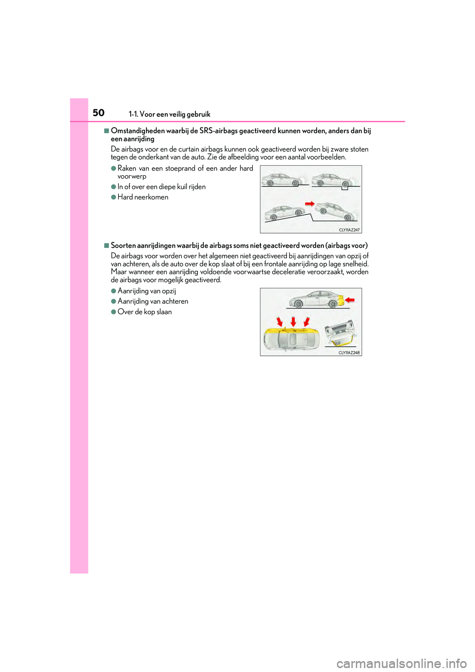 Lexus IS300h 2016 Manual (in Dutch) 501-1. Voor een veilig gebruik
IS300h_EE(OM53D89E)
■Omstandigheden waarbij de SRS-airbags geactiveerd kunnen worden, anders dan bij
een aanrijding
De airbags voor en de curtain airbags kunnen ook g Lexus IS300h 2016 Manual (in Dutch) 501-1. Voor een veilig gebruik
IS300h_EE(OM53D89E)
■Omstandigheden waarbij de SRS-airbags geactiveerd kunnen worden, anders dan bij
een aanrijding
De airbags voor en de curtain airbags kunnen ook g