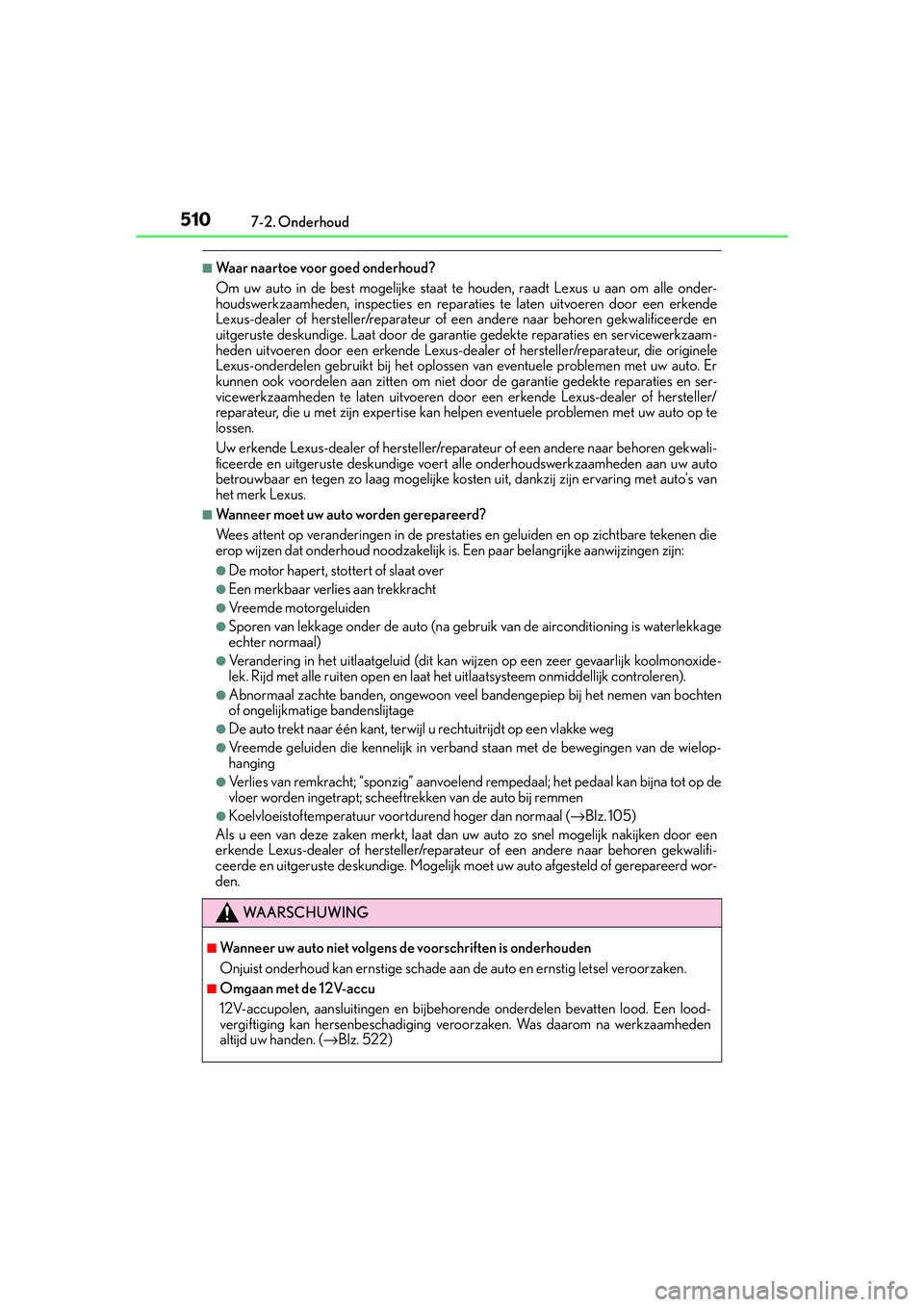 Lexus IS300h 2016  Manual (in Dutch) 5107-2. Onderhoud
IS300h_EE(OM53D89E)
■Waar naartoe voor goed onderhoud?
Om uw auto in de best mogelijke staat te houden, raadt Lexus u aan om alle onder-
houdswerkzaamheden, inspecties en reparatie