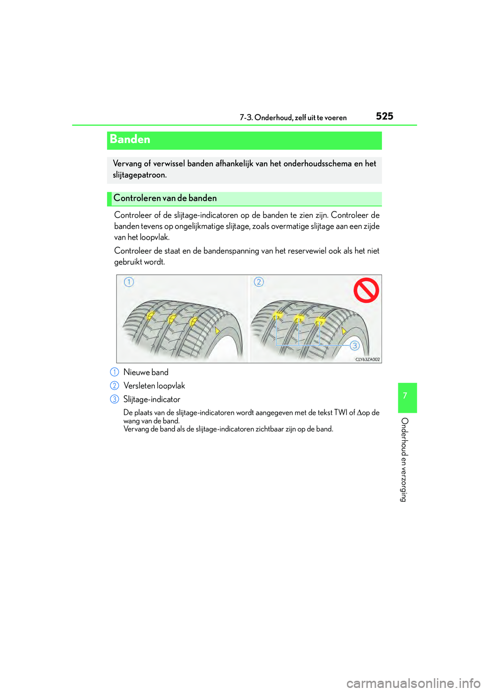 Lexus IS300h 2016  Manual (in Dutch) 5257-3. Onderhoud, zelf uit te voeren
7
Onderhoud en verzorging
IS300h_EE(OM53D89E)
Controleer of de slijtage-indicatoren op de banden te zien zijn. Controleer de
banden tevens op ongelijkmatige slijt