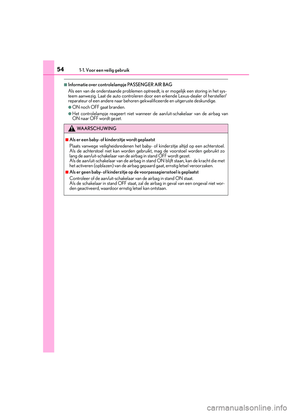 Lexus IS300h 2016 Manual (in Dutch) 541-1. Voor een veilig gebruik
IS300h_EE(OM53D89E)
■Informatie over controlelampje PASSENGER AIR BAG
Als een van de onderstaande problemen optreedt, is er mogelijk een storing in het sys-
teem aanwe Lexus IS300h 2016 Manual (in Dutch) 541-1. Voor een veilig gebruik
IS300h_EE(OM53D89E)
■Informatie over controlelampje PASSENGER AIR BAG
Als een van de onderstaande problemen optreedt, is er mogelijk een storing in het sys-
teem aanwe