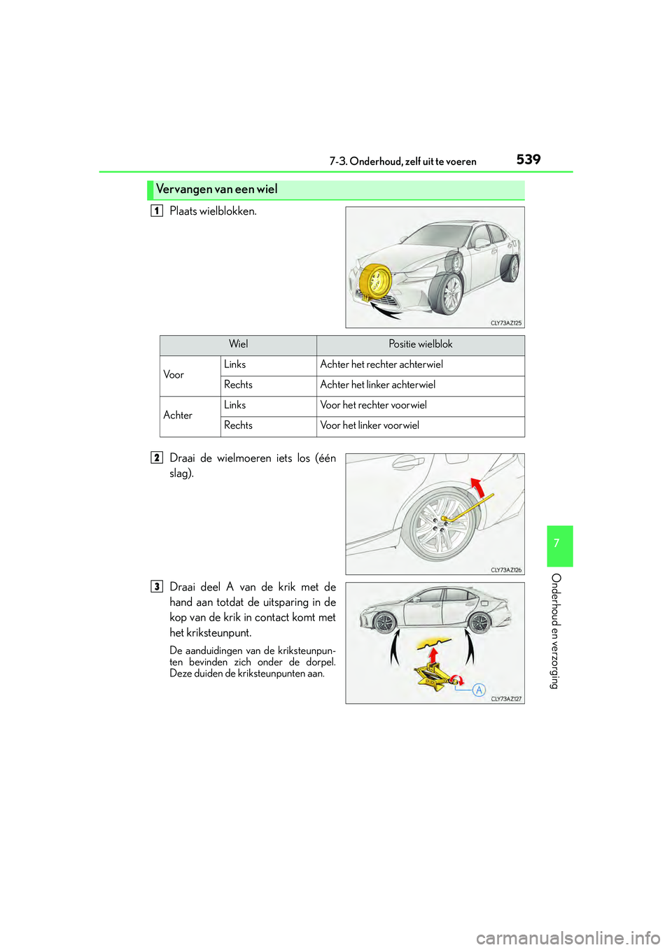 Lexus IS300h 2016 Manual (in Dutch) 5397-3. Onderhoud, zelf uit te voeren
7
Onderhoud en verzorging
IS300h_EE(OM53D89E)
Plaats wielblokken.
Draai de wielmoeren iets los (één
slag).
Draai deel A van de krik met de
hand aan totdat de ui Lexus IS300h 2016 Manual (in Dutch) 5397-3. Onderhoud, zelf uit te voeren
7
Onderhoud en verzorging
IS300h_EE(OM53D89E)
Plaats wielblokken.
Draai de wielmoeren iets los (één
slag).
Draai deel A van de krik met de
hand aan totdat de ui