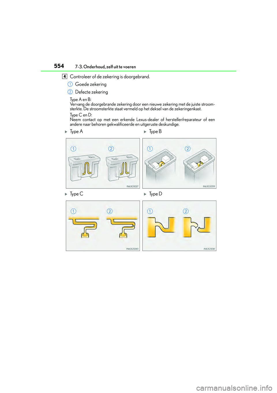 Lexus IS300h 2016 Manual (in Dutch) 5547-3. Onderhoud, zelf uit te voeren
IS300h_EE(OM53D89E)
Controleer of de zekering is doorgebrand.Goede zekering
Defecte zekering
Type A en B:
Vervang de doorgebrande zekering door een nieuwe zekerin Lexus IS300h 2016 Manual (in Dutch) 5547-3. Onderhoud, zelf uit te voeren
IS300h_EE(OM53D89E)
Controleer of de zekering is doorgebrand.Goede zekering
Defecte zekering
Type A en B:
Vervang de doorgebrande zekering door een nieuwe zekerin