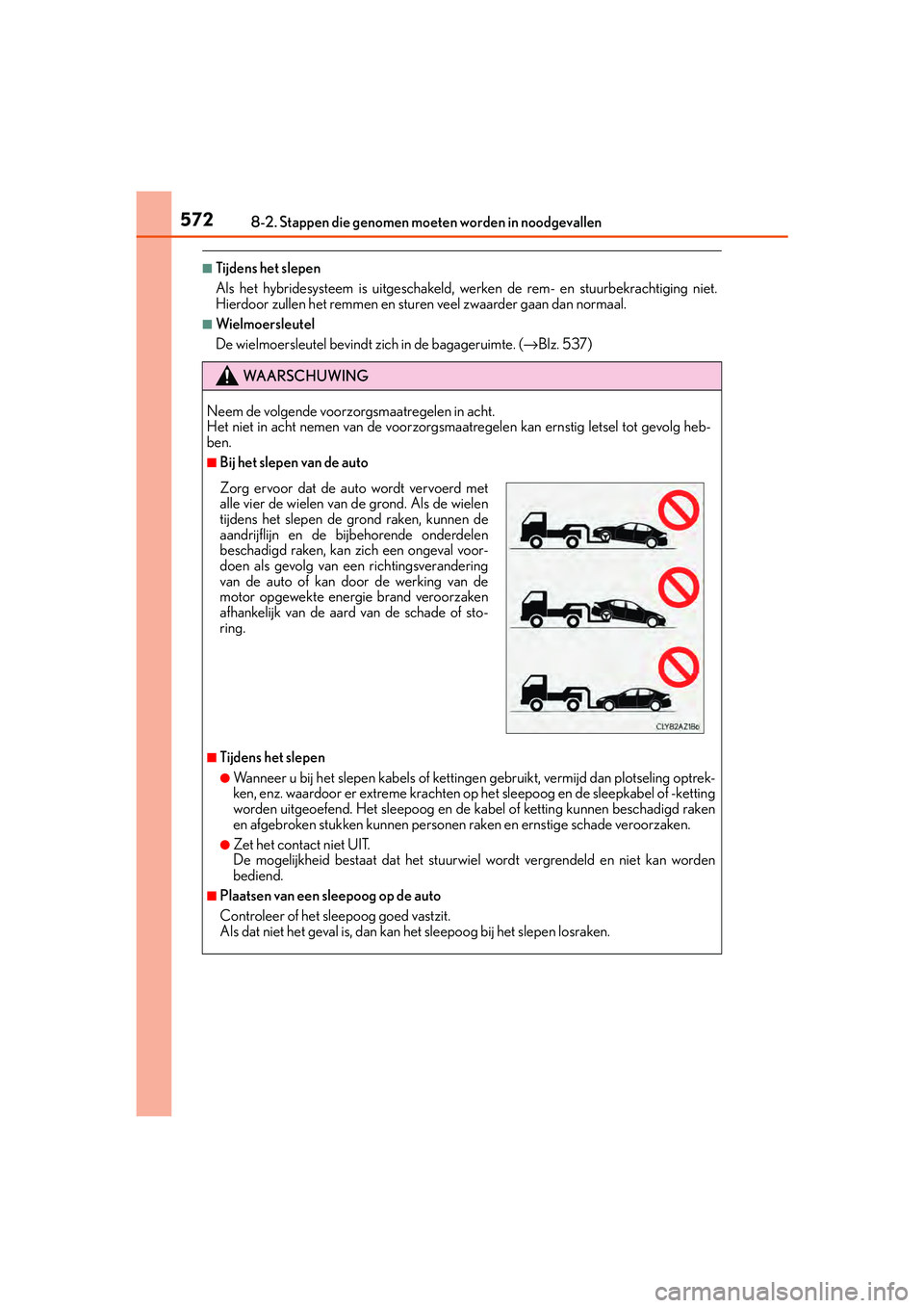 Lexus IS300h 2016 Manual (in Dutch) 5728-2. Stappen die genomen moeten worden in noodgevallen
IS300h_EE(OM53D89E)
■Tijdens het slepen
Als het hybridesysteem is uitgeschakeld, werken de rem- en stuurbekrachtiging niet.
Hierdoor zullen Lexus IS300h 2016 Manual (in Dutch) 5728-2. Stappen die genomen moeten worden in noodgevallen
IS300h_EE(OM53D89E)
■Tijdens het slepen
Als het hybridesysteem is uitgeschakeld, werken de rem- en stuurbekrachtiging niet.
Hierdoor zullen