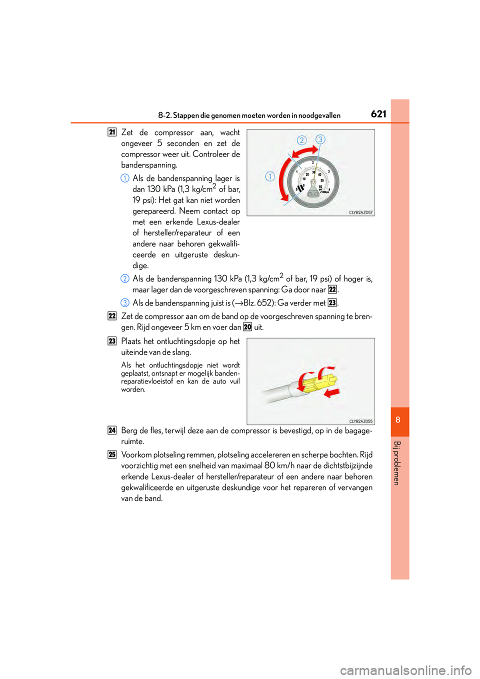 Lexus IS300h 2016 Manual (in Dutch) 6218-2. Stappen die genomen moeten worden in noodgevallen
8
Bij problemen
IS300h_EE(OM53D89E)
Zet de compressor aan, wacht
ongeveer 5 seconden en zet de
compressor weer uit. Controleer de
bandenspanni Lexus IS300h 2016 Manual (in Dutch) 6218-2. Stappen die genomen moeten worden in noodgevallen
8
Bij problemen
IS300h_EE(OM53D89E)
Zet de compressor aan, wacht
ongeveer 5 seconden en zet de
compressor weer uit. Controleer de
bandenspanni