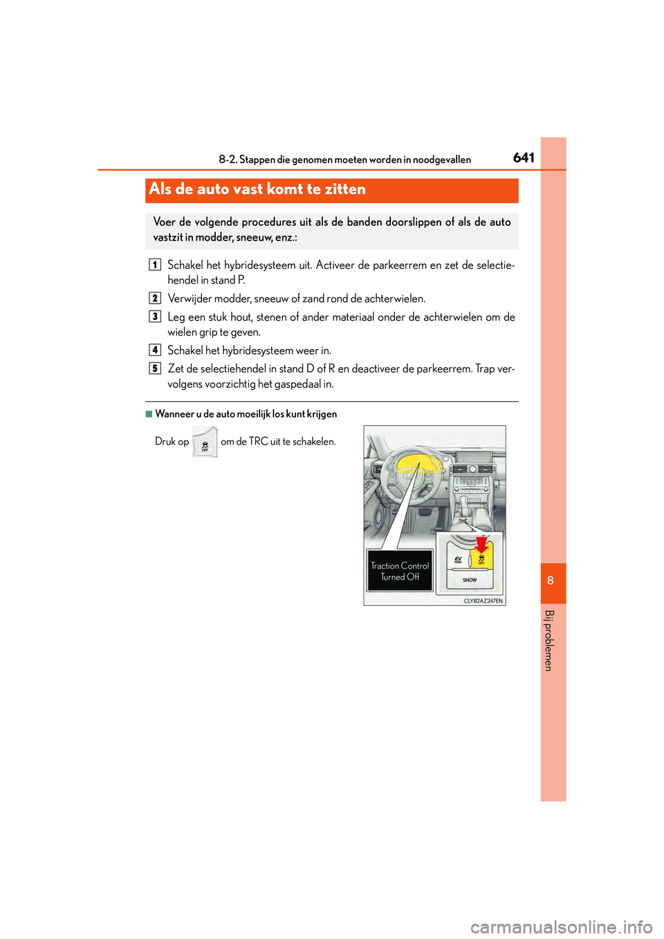 Lexus IS300h 2016 Manual (in Dutch) 6418-2. Stappen die genomen moeten worden in noodgevallen
8
Bij problemen
IS300h_EE(OM53D89E)
Schakel het hybridesysteem uit. Activ eer de parkeerrem en zet de selectie-
hendel in stand P.
Verwijder m Lexus IS300h 2016 Manual (in Dutch) 6418-2. Stappen die genomen moeten worden in noodgevallen
8
Bij problemen
IS300h_EE(OM53D89E)
Schakel het hybridesysteem uit. Activ eer de parkeerrem en zet de selectie-
hendel in stand P.
Verwijder m